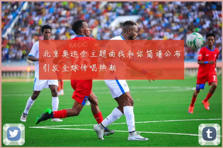 北京奥运会主题曲我和你简谱公布引发全球传唱热潮