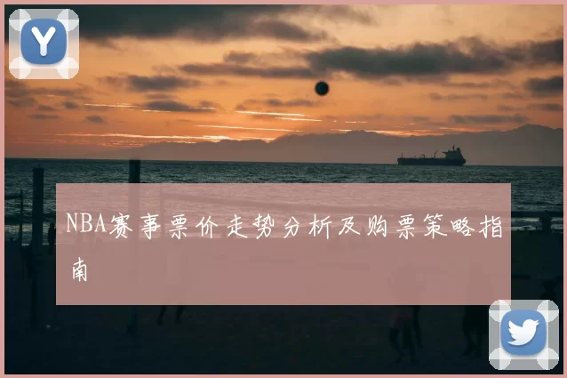 NBA赛事票价走势分析及购票策略指南