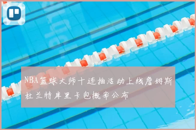 NBA篮球大师十连抽活动上线詹姆斯杜兰特库里卡包概率公布