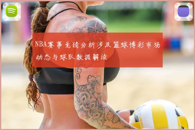 NBA赛事竞猜分析涉及篮球博彩市场动态与球队数据解读